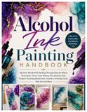 Alcohol Ink Painting Handbook: Discover Alcohol Ink Painting Through Easy-to-Follow Techniques, Tools, Color Mixing & Step-by-Step Projects Including Bookmarks, Coasters, Greeting Cards,....Wall Art