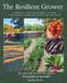 The Resilient Grower: A Beginner's Step-by-Step Guide to Growing Food, Building Healthy Soil, and Working with Nature