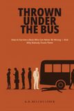 Thrown Under the Bus: How to Survive a Boss Who Can Never Be Wrong — And Why Nobody Trusts Them