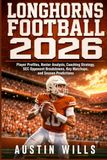 Longhorns Football 2026: Player Profiles, Roster Analysis, Coaching Strategy, SEC Opponent Breakdowns, Key Matchups, and Season Predictions