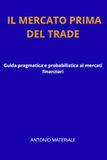 IL MERCATO PRIMA DEL TRADE: Guida pragmatica e probabilistica ai mercati finanziari