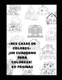 Mis Casas de Colores «Mis Casas de Colores» ¡Un Cuaderno para Colorear! 60 PÁGINAS: CUADERNO PARA COLOREAR