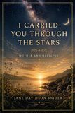 I Carried You Through the Stars: Mother and Medicine: A Collection of Poems