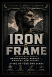 IRON FRAME: The Stoic Man's Guide to Unshakeable Mindset, Radical Discipline, and Living on Your Own Terms