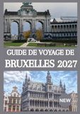 GUIDE Bruxelles GUIDE DE VOYAGE DE BRUXELLES 2027