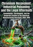 Chromium Hexavalent: Industrial Poisoning and the Legal Aftermath: Groundwater, Carcinogens, and the Corporate Evasion in the American Manufacturing Heartland, 1950–1995