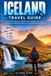 ICELAND TRAVEL GUIDE: Road Trip Itineraries, Hidden Gems, Budget Tips, and Everything You Need to Know for an Unforgettable Adventure