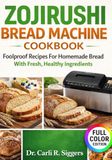 ZOJIRUSHI BREAD MACHINE COOKBOOK: Foolproof Recipes For Homemade Bread With Fresh, Healthy Ingredients