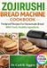 ZOJIRUSHI BREAD MACHINE COOKBOOK: Foolproof Recipes For Homemade Bread With Fresh, Healthy Ingredients