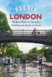 Paddle Bloomsbury Publishing Plc Paddle London: The Best Places to Go with a Paddleboard, Kayak or Canoe