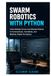 Swarm Robotics with Python: Code Multiple Drones and Wheeled Robots to Communicate, Coordinate, and Maintain Stable Formations