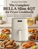 The BELLA The Complete BELLA Slim 4QT Air Fryer Cookbook: 200 Quick, Delicious, and Healthy Everyday Recipes for Effortless Countertop Cooking