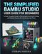 THE Bambu Lab THE SIMPLIFIED BAMBU STUDIO USER GUIDE FOR BEGINNERS: A Clear, Complete Guide to Slicing, Multi-Color AMS Printing, and Reliable Results With Any Bambu Lab Printer.