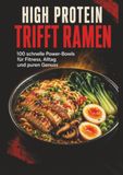 High Protein Ramen: 100 schnelle Power-Bowls für Fitness, Alltag und puren Genuss