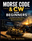 Morse Code & CW for Beginners: The Complete Ham Radio Guide to Learning Morse Code, Sending, Receiving, QSO Practice, Speed Building and On-Air Communication