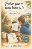 Früher gab es auch keine KI!: Der praktische Wegweiser durch ChatGPT und KI für die Generation 60+