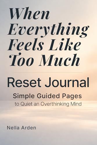When Everything Feels Like Too Much — Reset Journal: Simple Guided Pages to Clear Your Mind and Focus on What Matters