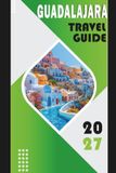 GUADALAJARA TRAVEL GUIDE 2027