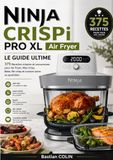 Ninja CRISPi PRO XL Air Fryer Le Guide Ultime 375 Recettes simples et savoureuses pour Air Fryer, Max Crisp, Bake, Re-crisp et cuisson saine au quotidien
