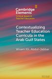 Contextualising Cambridge University Press Elements in Critical Issues in Teacher Education- Contextualising Teacher Education Curricula in the Arab Gulf States Paperback