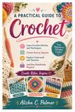 A Practical Guide To Crochet: Learn Crochet Stitches and Techniques, Create Granny Squares, Explore Colorwork and Textures, and Easy Handmade Projects