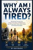 WHY AM I ALWAYS TIRED?: My Personal Journey From Fatigue, Poor Sleep, and Weakness to More Energy, Better Sleep, Better Health, and Feeling Strong Again