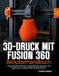 3D-DRUCK MIT FUSION 360 BENUTZERHANDBUCH