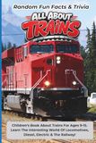 Random Fun Facts & Trivia All About Trains: Children's Book About Trains For Ages 9-15. Learn The Interesting World Of Locomotives, Diesel, Electric And The Railway!