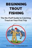 Beginning Icecat Beginning Trout Fishing: The No-Fluff Guide to Catching Trout on Your First Trip