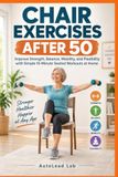 Chair Libri GmbH Chair Exercises After 50: Improve Strength, Balance, Mobility, and Flexibility with Simple 15-Minute Seated Workouts at Home
