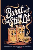 Burnt Out But Still Lit: A Journal For The Tired, The Tested, And The Totally Over It