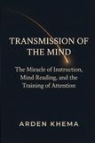 TRANSMISSION OF THE MIND: The Miracle of Instruction, Mind Reading, and the Training of Attention