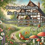 Cottage Cottage Malbuch für Erwachsene: Gemütliche Natur, kleine Häuser und entspannende Landhaus‑Motive zum Ausmalen