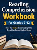 Reading Comprehension Workbook for Grades 9–12: Build the Twelve Close-Reading Skills Every High School Student Needs