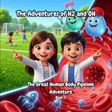 The Adventures of H2 and Oh The Great Human Body Pipeline Adventure: A Fun STEM Science Adventure Inside the Human Body About Hydration, Blood, Cells, and Sweat for Kids Ages 6–10