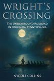 Wrights Crossing: The Underground Railroad in Columbia, Pennsylvania