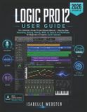 Logic Libri GmbH Logic Pro 12 User Guide: The Ultimate Visual Project-Based Manual – Step-by-Step Recording, Editing, Mixing, MIDI, AI Tools & Pro Workflows for Beginners & Experts (2026 Updated)
