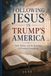 Following Jesus in Trump’s America: Faith, Politics, and the Fine Print of Christian Discipleship