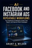 AI for Facebook and Instagram Ads: Repeatable Workflows for Freelancers to Research, Create, Test, Report, and Improve Client Campaigns