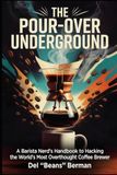 The Pour-Over Underground: A Barista Nerd's Handbook to Hacking the World's Most Overthought Coffee Brewer