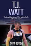 T.J. Watt: The Inspiring Story of One of Football's Elite Linebackers