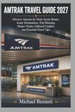 AMTRAK AMTRAK TRAVEL GUIDE 2027: Discover America by Train: Scenic Routes, Iconic Destinations, Trip Planning, Sleeper Trains, Onboard Comfort, and Essential Travel Tips