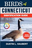BIRDS OF CONNECTICUT IDENTIFICATION GUIDE: A beginner’s field guide to explore over 80 iconic bird species with logbook
