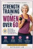 Strength Independently Published Strength Training for Women Over 60: Build Muscle, Improve Balance, Prevent Falls and Stay Independent in Just 20 Minutes a Day Paperback