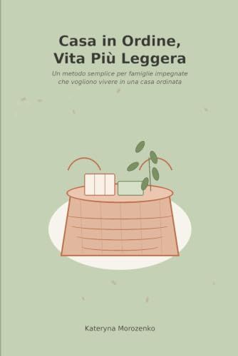 Casa in Ordine, Vita Più Leggera: Un metodo semplice per famiglie impegnate che vogliono vivere (e non solo pulire) in una casa ordinata