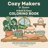 Cozy Makers at Home: A Bold & Easy Coloring Book for Adults and Teens with 40 Creative Hobby Scenes