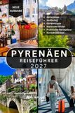PYRENÄEN REISEFÜHRER: Über 100 unglaubliche Sehenswürdigkeiten und Aktivitäten in Frankreich, Spanien und Andorra: malerische Wanderwege, ... regionale Küche und praktische Reisetipps.