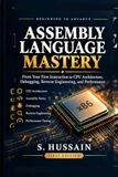 Assembly Language Mastery: Beginning to Advance: From Your First Instruction to CPU Architecture, Debugging, Reverse Engineering, and Performance