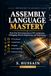 Assembly Language Mastery: Beginning to Advance: From Your First Instruction to CPU Architecture, Debugging, Reverse Engineering, and Performance
