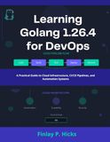 Learning Golang 1.26.4 for DevOps: A Practical Guide to Cloud Infrastructure, CI/CD Pipelines, and Automation Systems